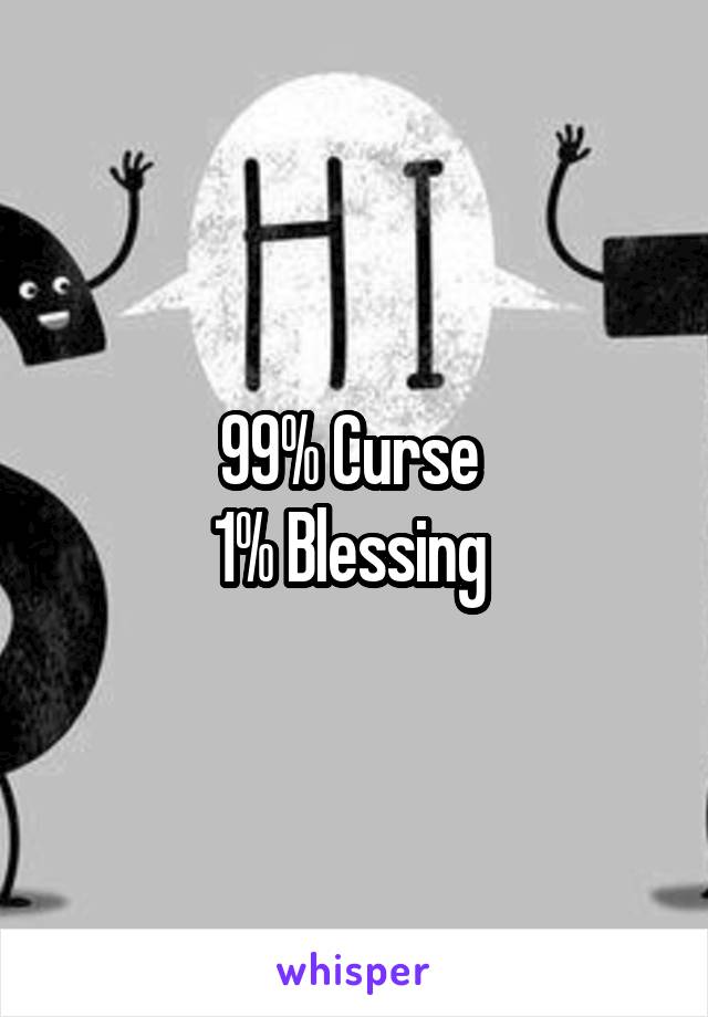 99% Curse 
1% Blessing 