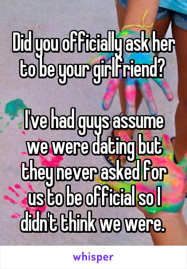 Did you officially ask her to be your girlfriend? 

I've had guys assume we were dating but they never asked for us to be official so I didn't think we were. 