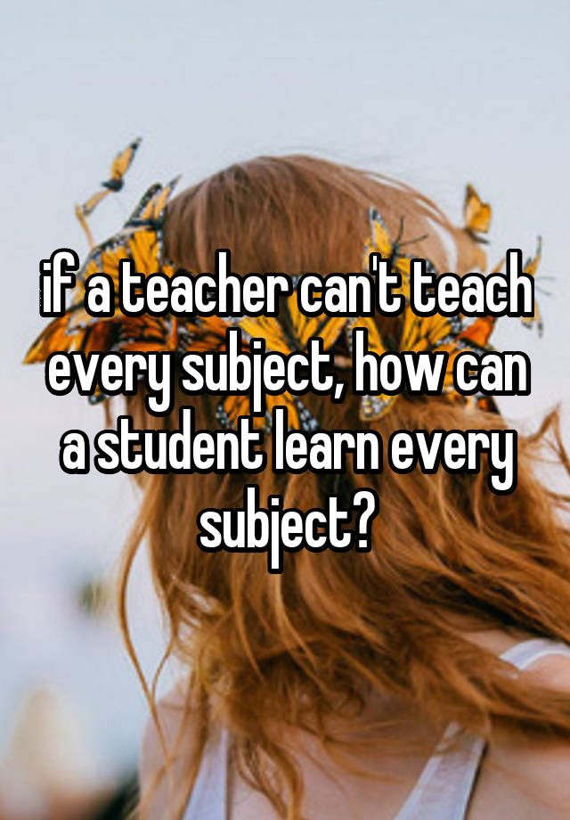 if-a-teacher-can-t-teach-every-subject-how-can-a-student-learn-every