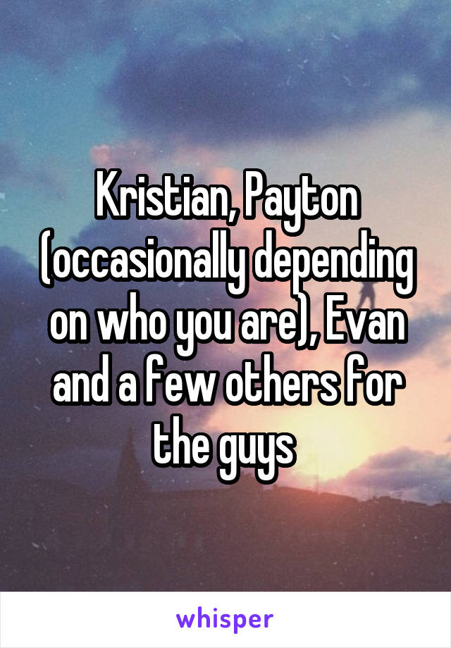 Kristian, Payton (occasionally depending on who you are), Evan and a few others for the guys 