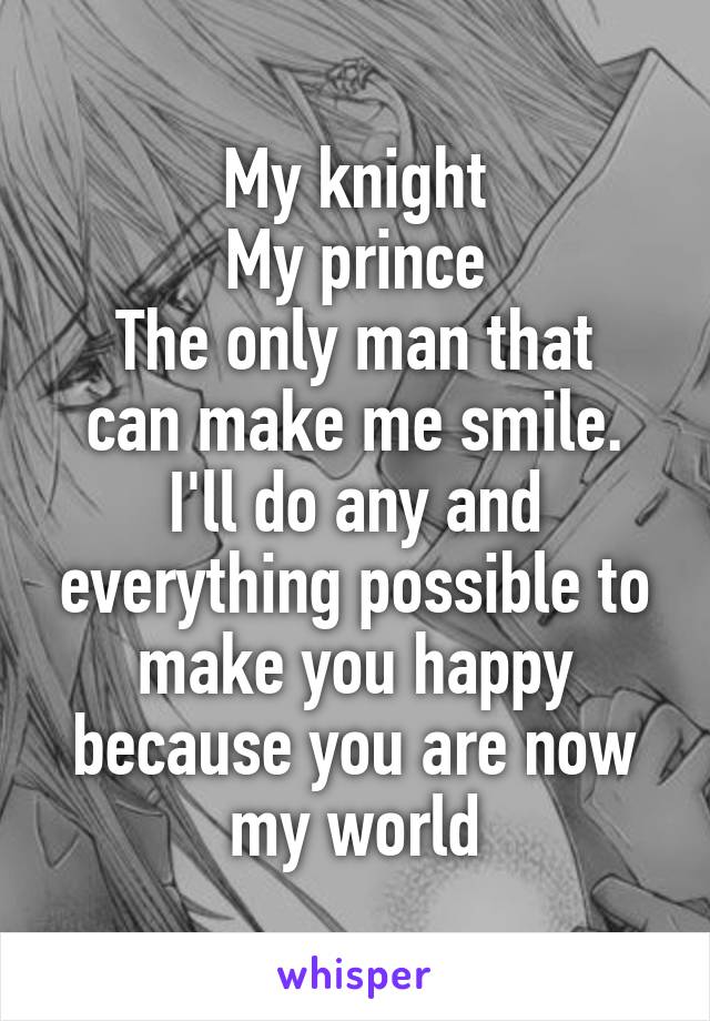 My knight
My prince
The only man that can make me smile.
I'll do any and everything possible to make you happy because you are now my world