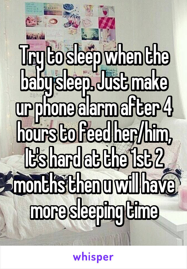 Try to sleep when the baby sleep. Just make ur phone alarm after 4 hours to feed her/him,
It's hard at the 1st 2 months then u will have more sleeping time