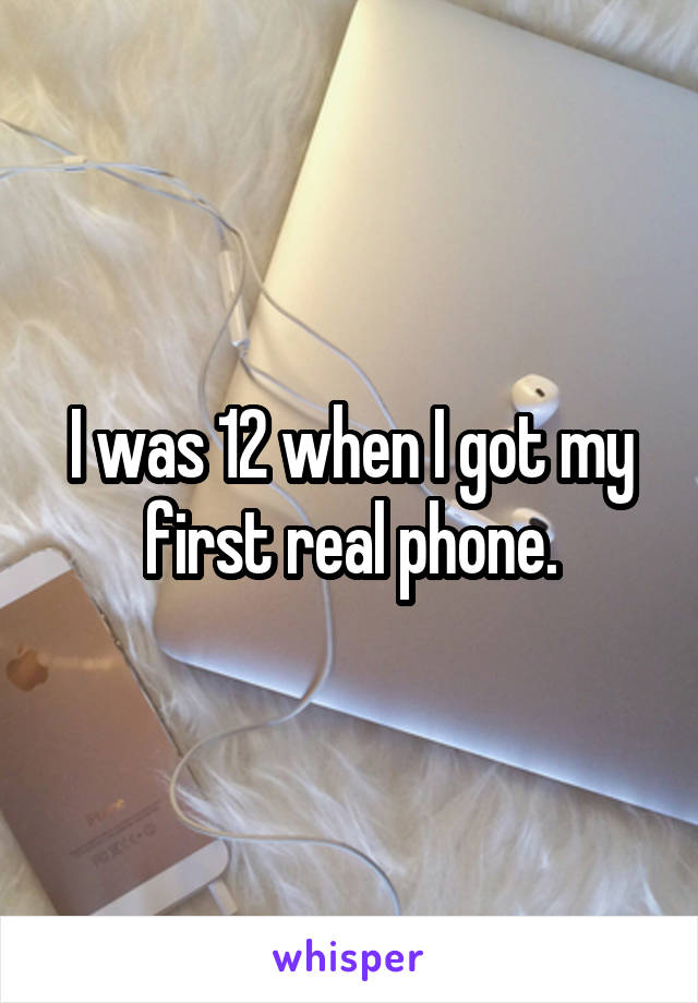 I was 12 when I got my first real phone.