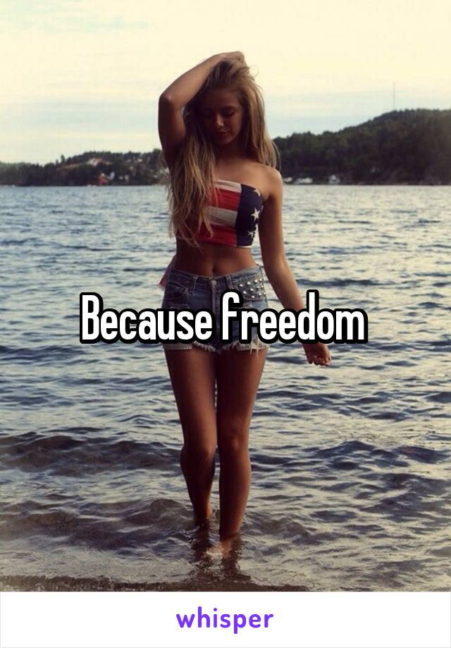 Because freedom 