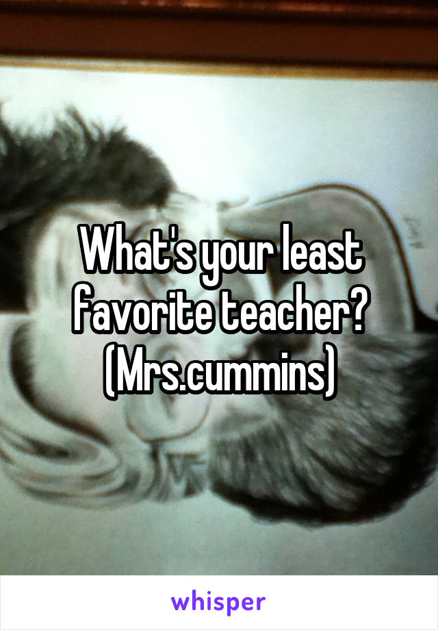 What's your least favorite teacher?
(Mrs.cummins)