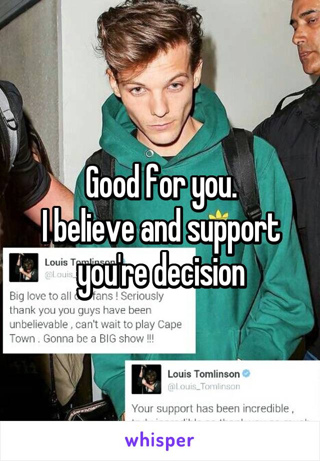 Good for you.
I believe and support you're decision