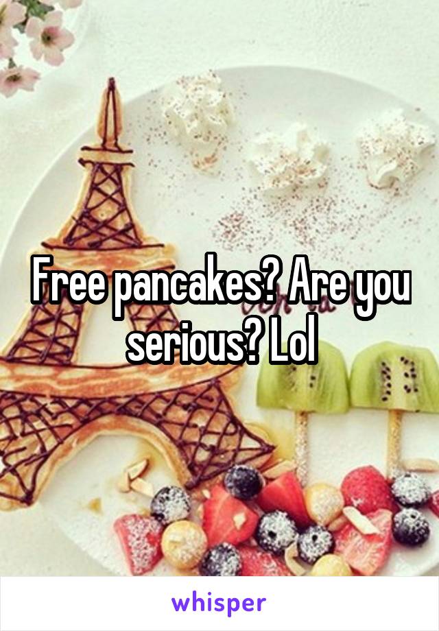 Free pancakes? Are you serious? Lol