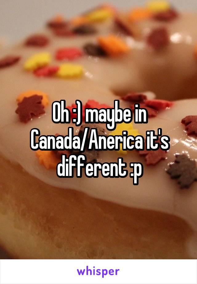 Oh :) maybe in Canada/Anerica it's different :p