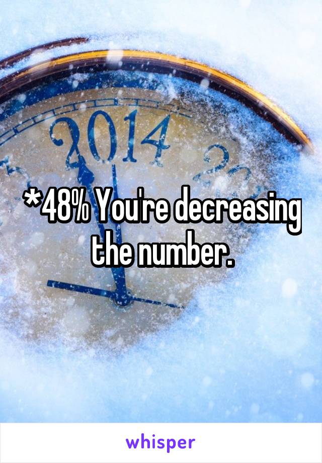 *48% You're decreasing the number.