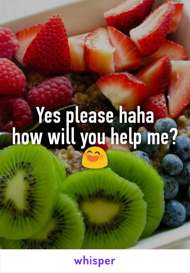 Yes please haha
how will you help me?
😄