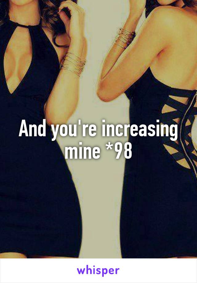 And you're increasing mine *98