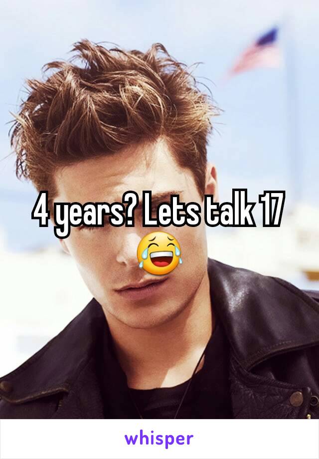 4 years? Lets talk 17😂