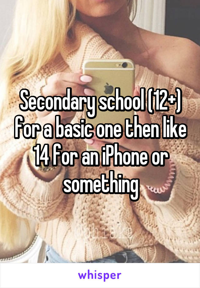 Secondary school (12+) for a basic one then like 14 for an iPhone or something