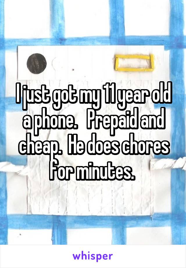 I just got my 11 year old a phone.   Prepaid and cheap.  He does chores for minutes. 