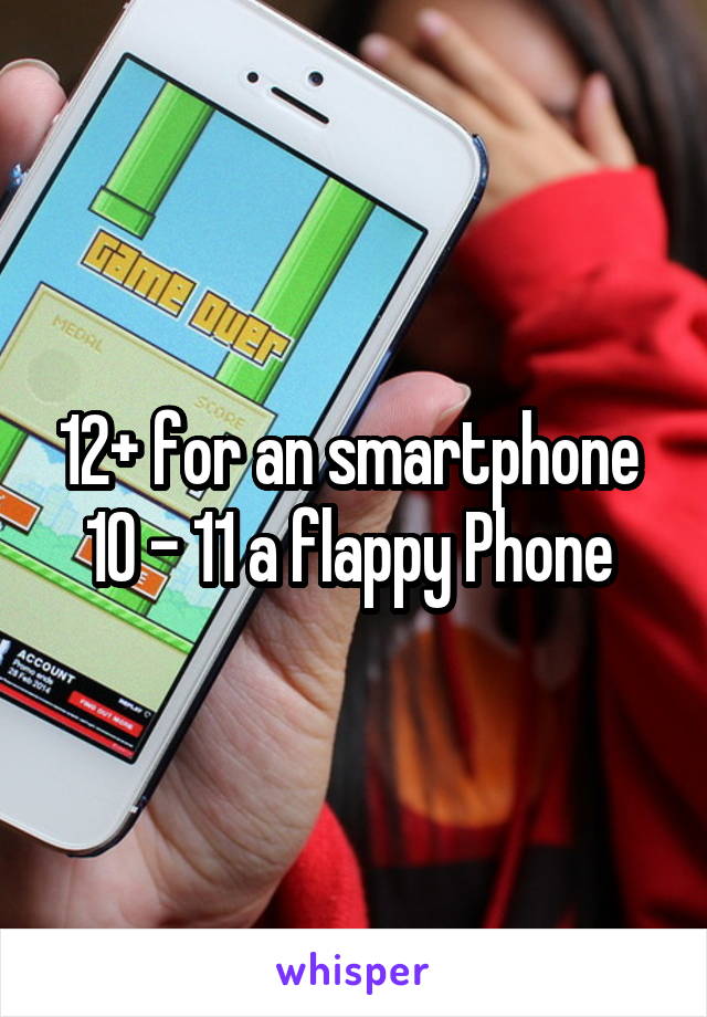 12+ for an smartphone 
10 - 11 a flappy Phone 