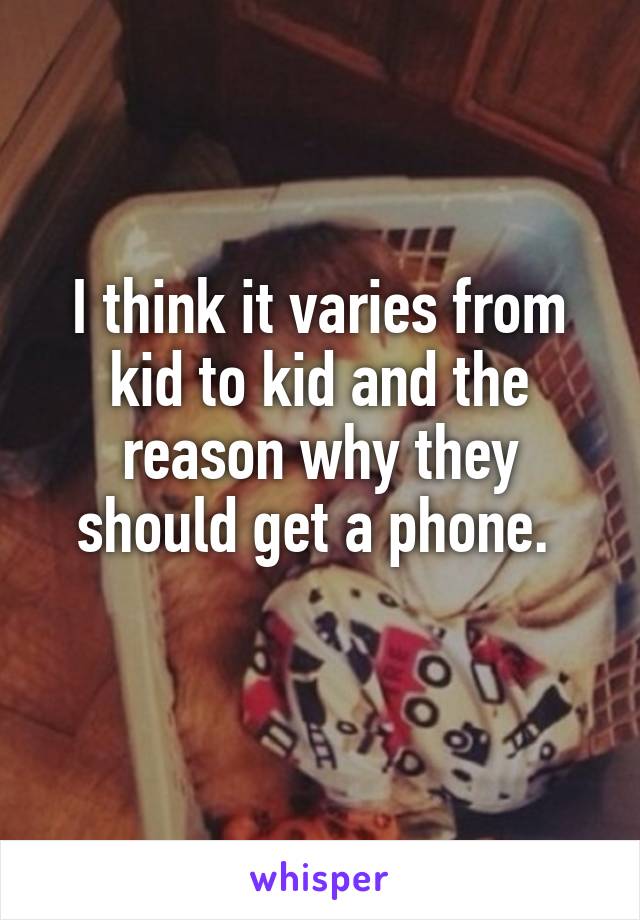 I think it varies from kid to kid and the reason why they should get a phone. 
