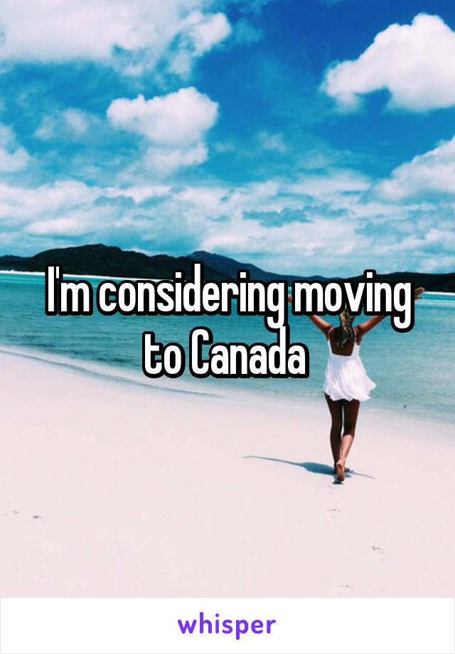 I'm considering moving to Canada 