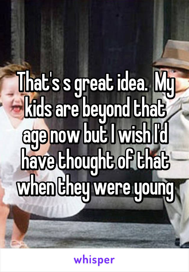 That's s great idea.  My kids are beyond that age now but I wish I'd have thought of that when they were young