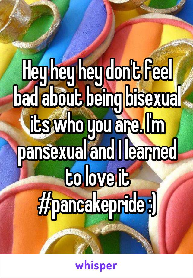 Hey hey hey don't feel bad about being bisexual its who you are. I'm pansexual and I learned to love it #pancakepride :)