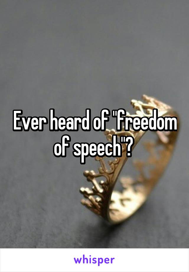 Ever heard of "freedom of speech"? 