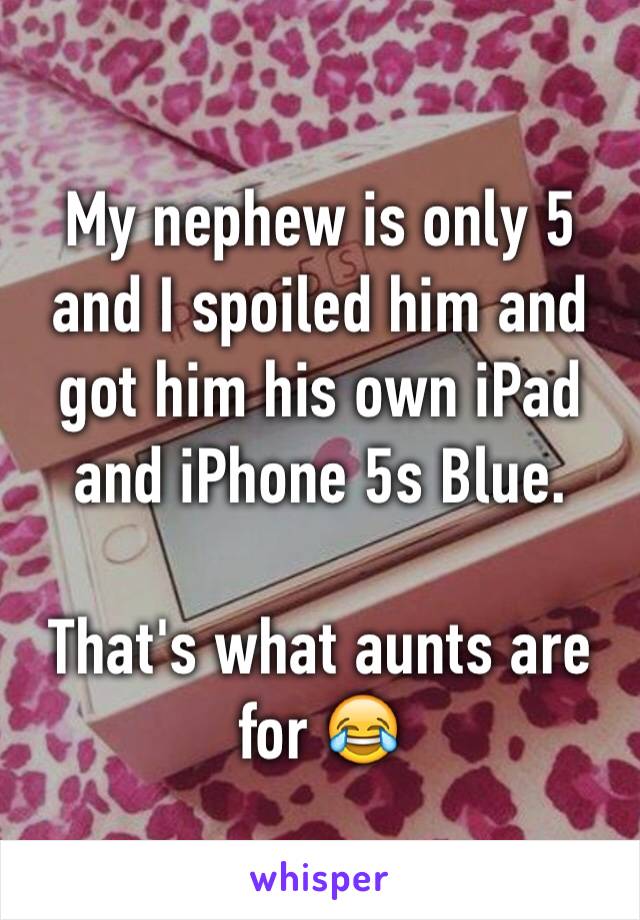 My nephew is only 5 and I spoiled him and got him his own iPad and iPhone 5s Blue.

That's what aunts are for 😂