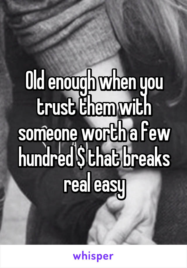 Old enough when you trust them with someone worth a few hundred $ that breaks real easy