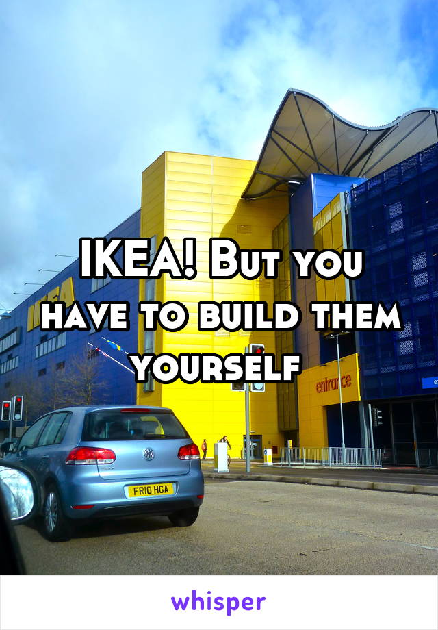 IKEA! But you have to build them yourself 