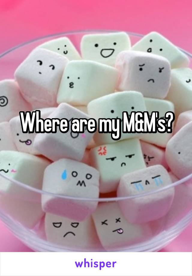 Where are my M&M's?
