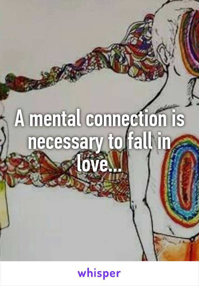 A mental connection is necessary to fall in love...