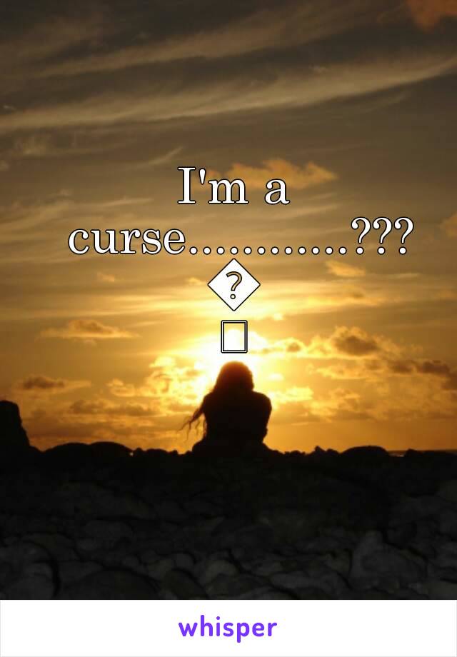 I'm a curse............???
😩