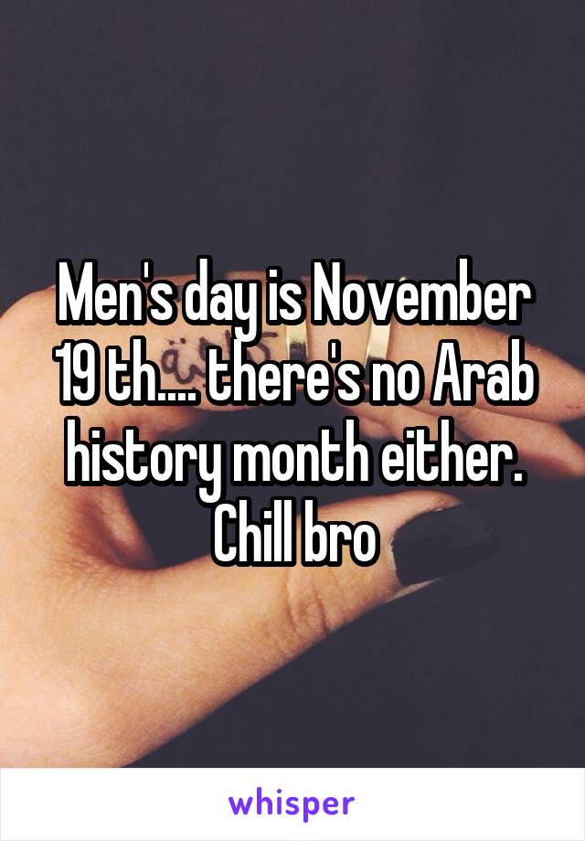 Men's day is November 19 th.... there's no Arab history month either.
Chill bro