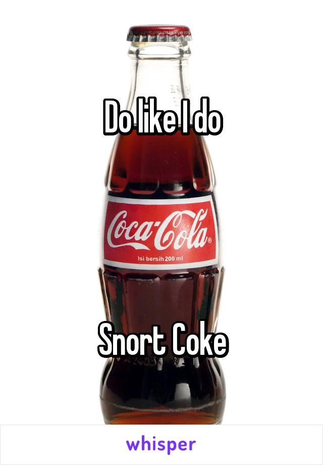 Do like I do




Snort Coke