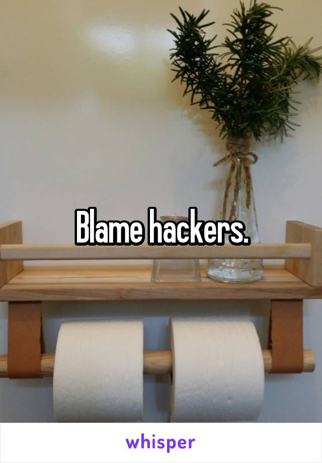 Blame hackers.