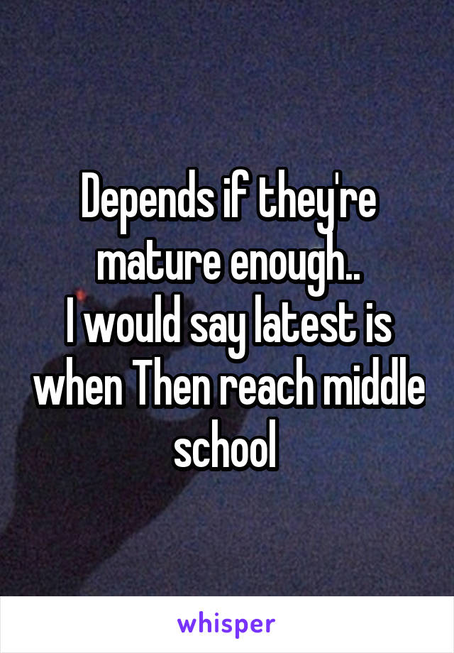 Depends if they're mature enough..
I would say latest is when Then reach middle school 