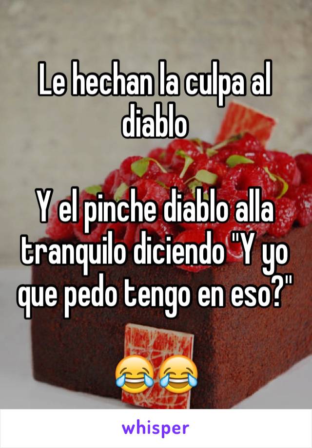 Le hechan la culpa al diablo

Y el pinche diablo alla tranquilo diciendo "Y yo que pedo tengo en eso?"

😂😂