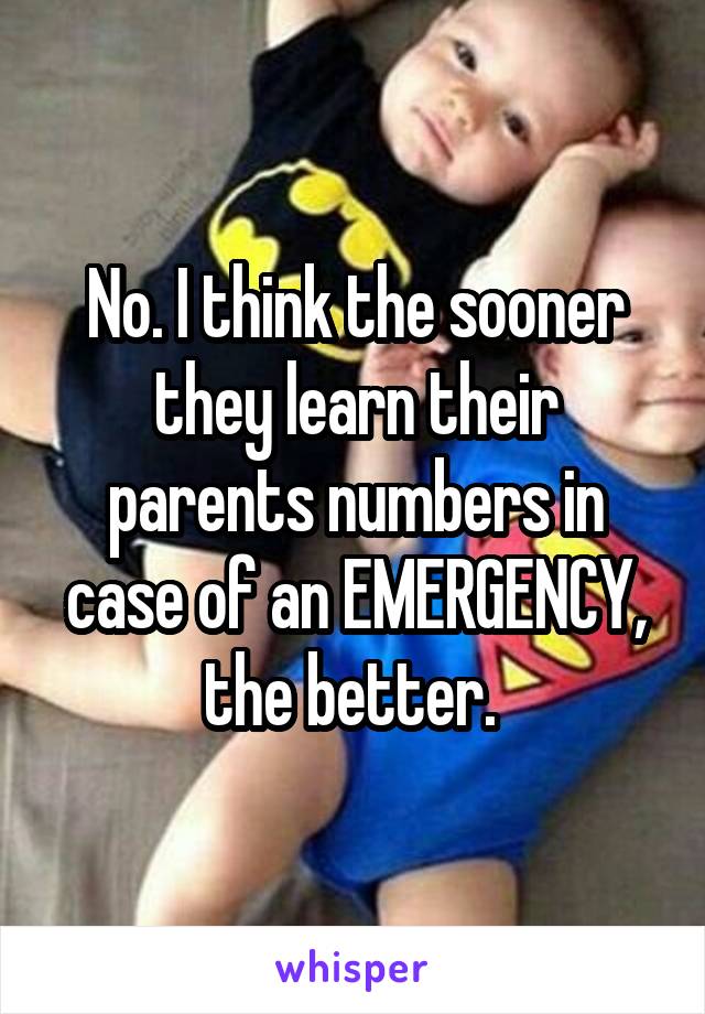 No. I think the sooner they learn their parents numbers in case of an EMERGENCY, the better. 