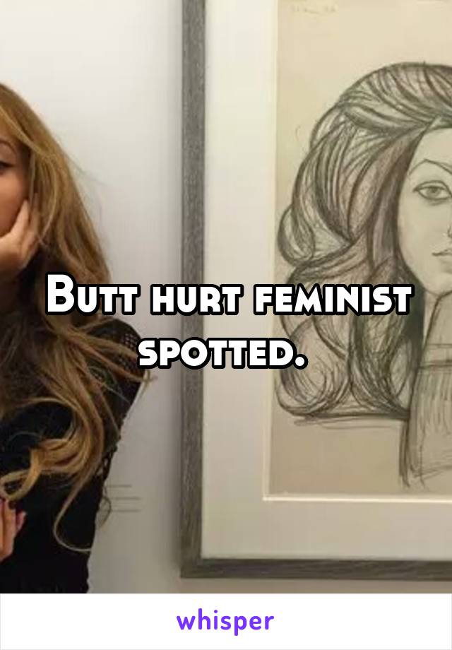 Butt hurt feminist spotted. 