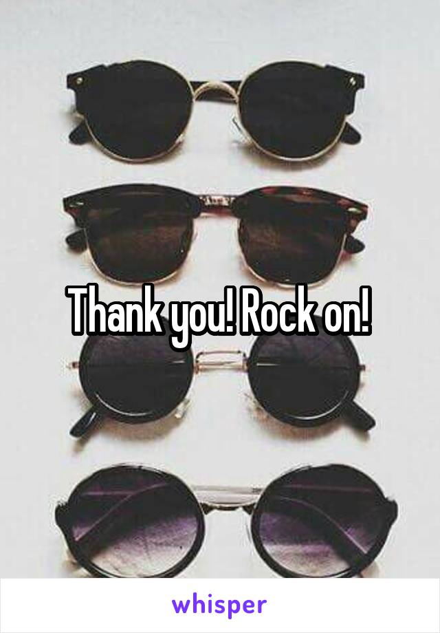 Thank you! Rock on! 