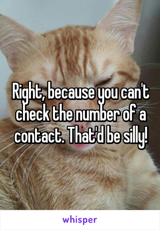 Right, because you can't check the number of a contact. That'd be silly!