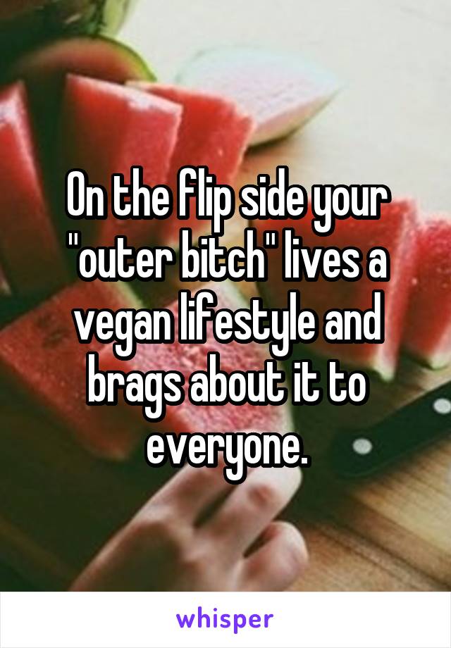 On the flip side your "outer bitch" lives a vegan lifestyle and brags about it to everyone.
