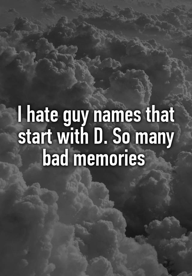 i-hate-guy-names-that-start-with-d-so-many-bad-memories