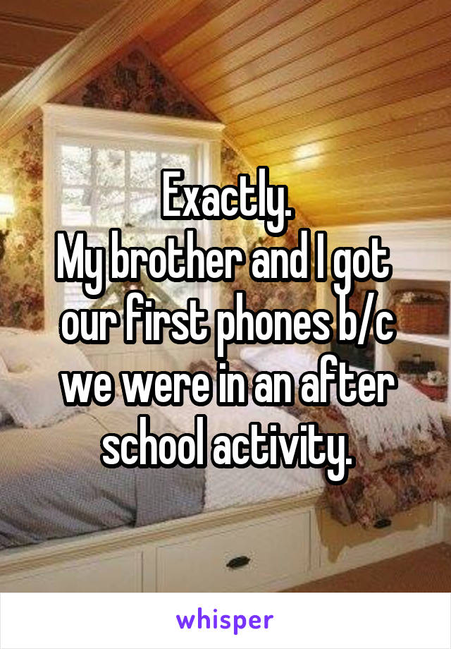 Exactly.
My brother and I got  our first phones b/c we were in an after school activity.