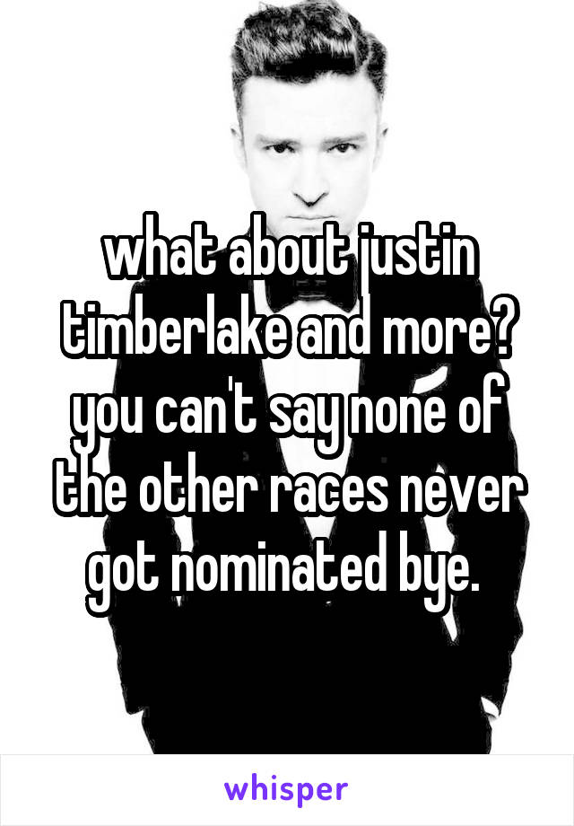 what about justin timberlake and more? you can't say none of the other races never got nominated bye. 