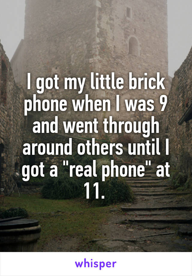 I got my little brick phone when I was 9 and went through around others until I got a "real phone" at 11. 