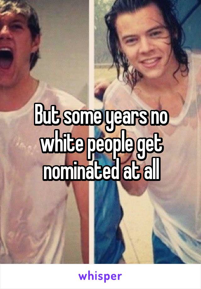 But some years no white people get nominated at all