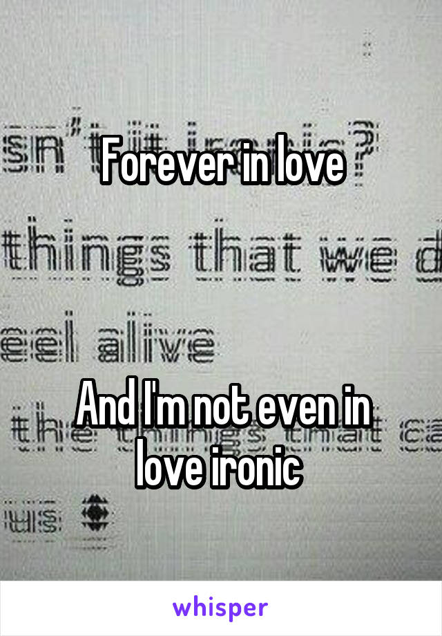 Forever in love



And I'm not even in love ironic 