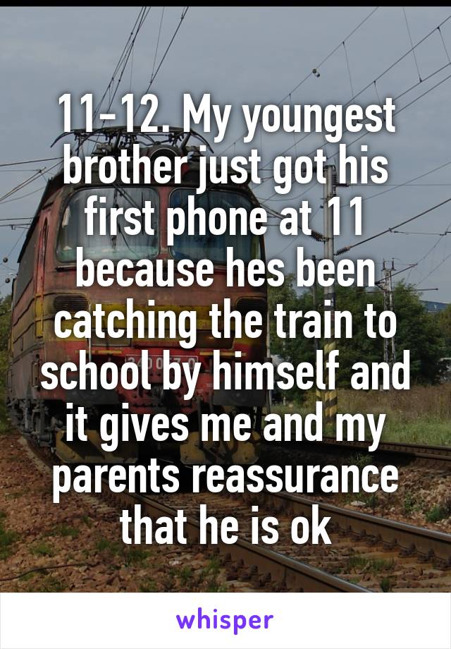 11-12. My youngest brother just got his first phone at 11 because hes been catching the train to school by himself and it gives me and my parents reassurance that he is ok