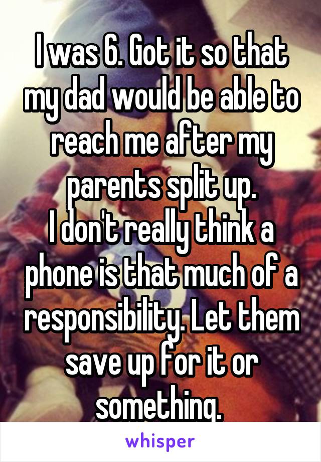 I was 6. Got it so that my dad would be able to reach me after my parents split up.
I don't really think a phone is that much of a responsibility. Let them save up for it or something. 