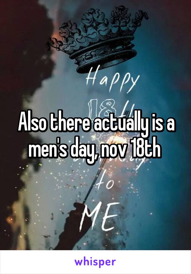 Also there actually is a men's day, nov 18th 