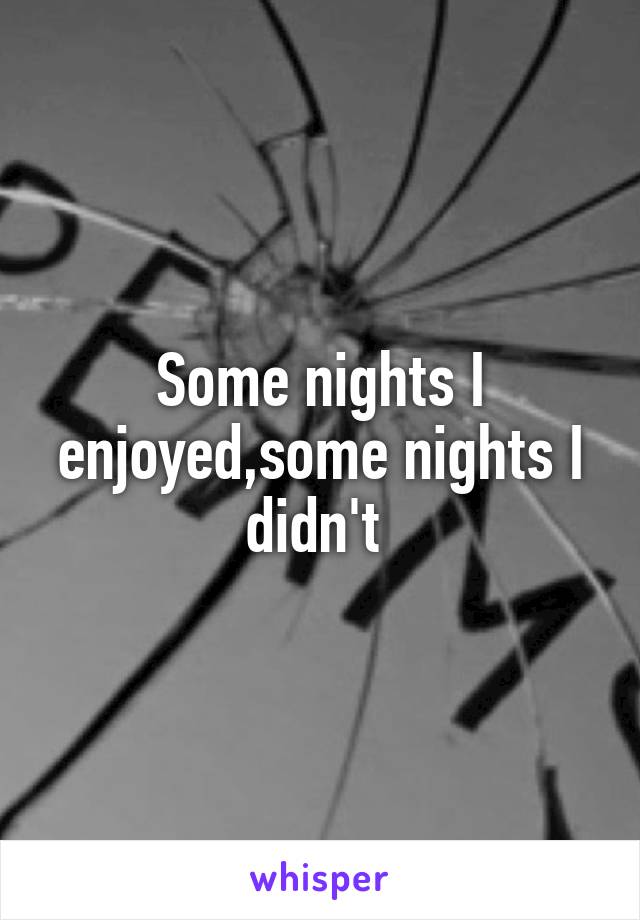 Some nights I enjoyed,some nights I didn't 